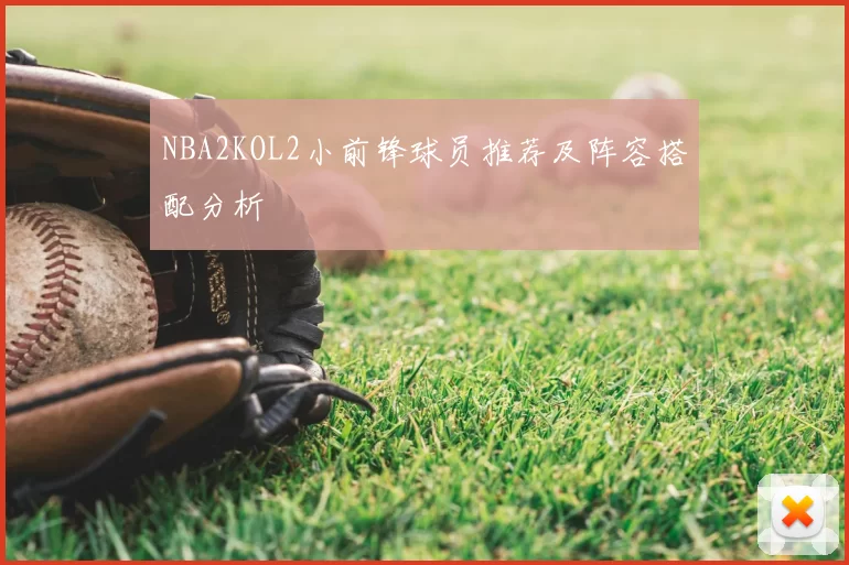 NBA2KOL2小前锋球员推荐及阵容搭配分析