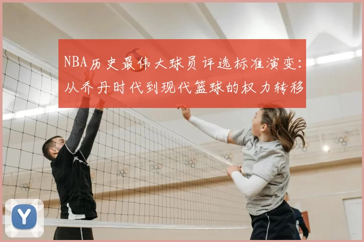 NBA历史最伟大球员评选标准演变:从乔丹时代到现代篮球的权力转移