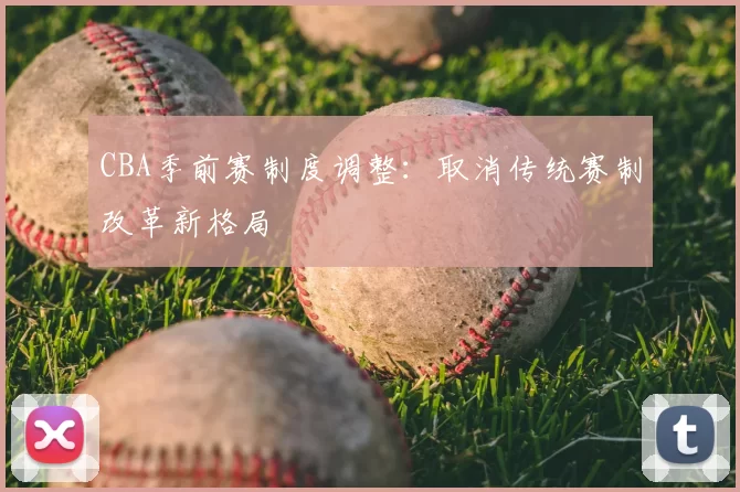 CBA季前赛制度调整：取消传统赛制改革新格局