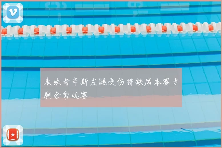 表妹考辛斯左腿受伤将缺席本赛季剩余常规赛