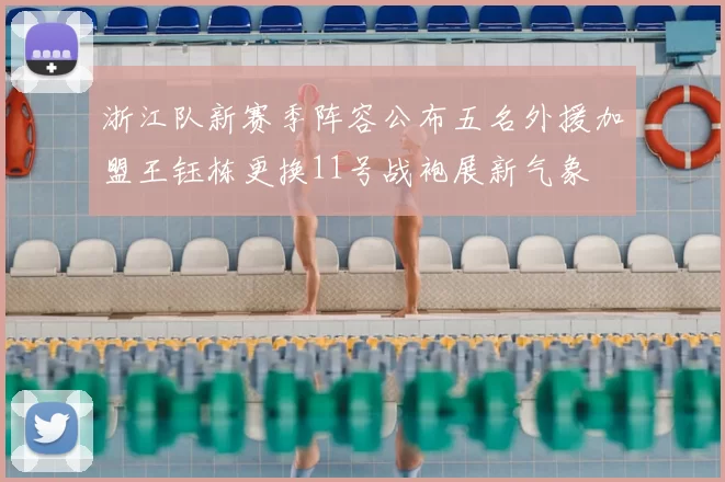 浙江队新赛季阵容公布五名外援加盟王钰栋更换11号战袍展新气象