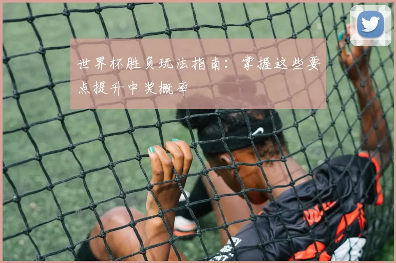 世界杯胜负玩法指南:掌握这些要点提升中奖概率