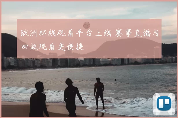 欧洲杯线观看平台上线 赛事直播与回放观看更便捷