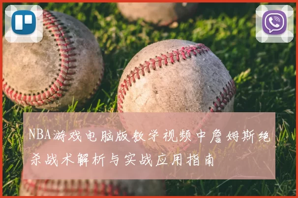 NBA游戏电脑版教学视频中詹姆斯绝杀战术解析与实战应用指南