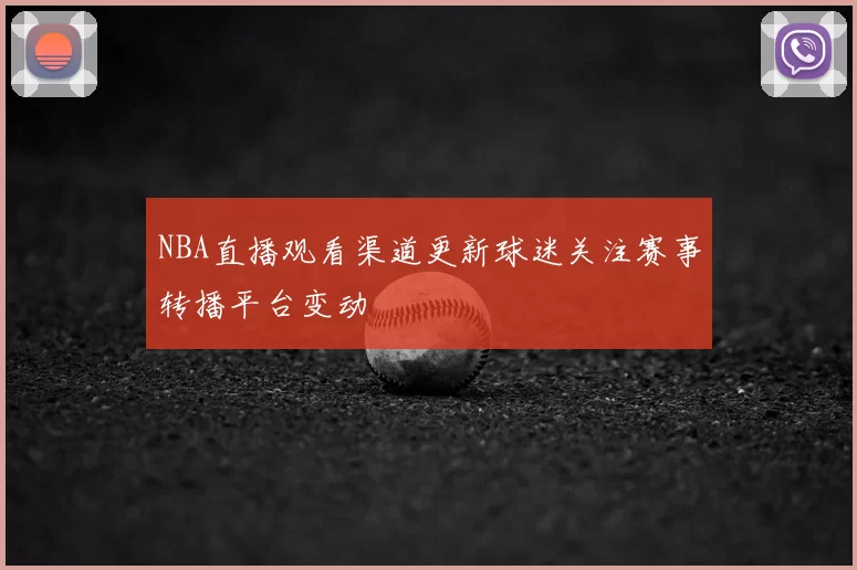 NBA直播观看渠道更新球迷关注赛事转播平台变动