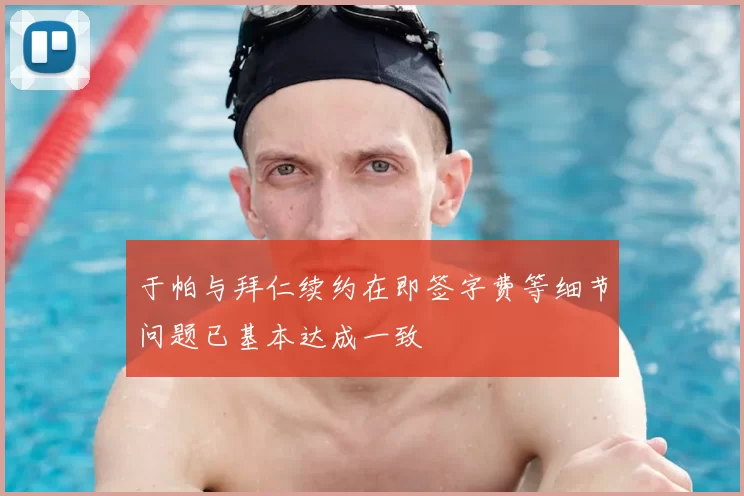 于帕与拜仁续约在即签字费等细节问题已基本达成一致