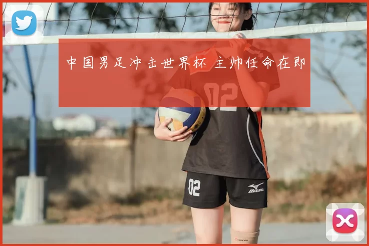 中国男足冲击世界杯 主帅任命在即
