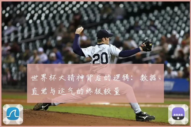 世界杯大猜神背后的逻辑:数据、直觉与运气的终极较量