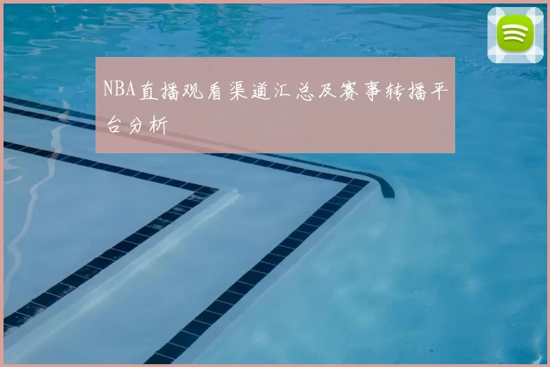 NBA直播观看渠道汇总及赛事转播平台分析