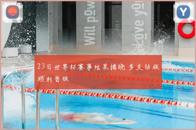 23日世界杯赛事结果揭晓 多支劲旅顺利晋级