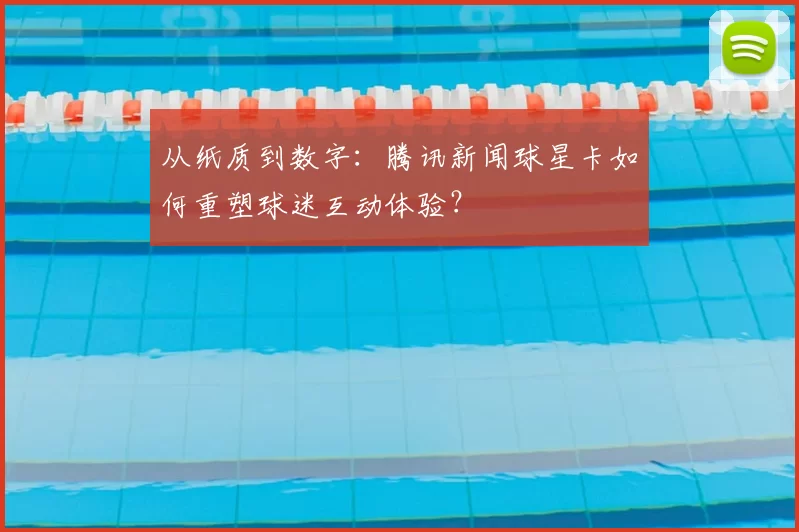 从纸质到数字:腾讯新闻球星卡如何重塑球迷互动体验?