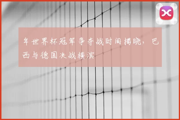 年世界杯冠军争夺战时间揭晓，巴西与德国决战横滨