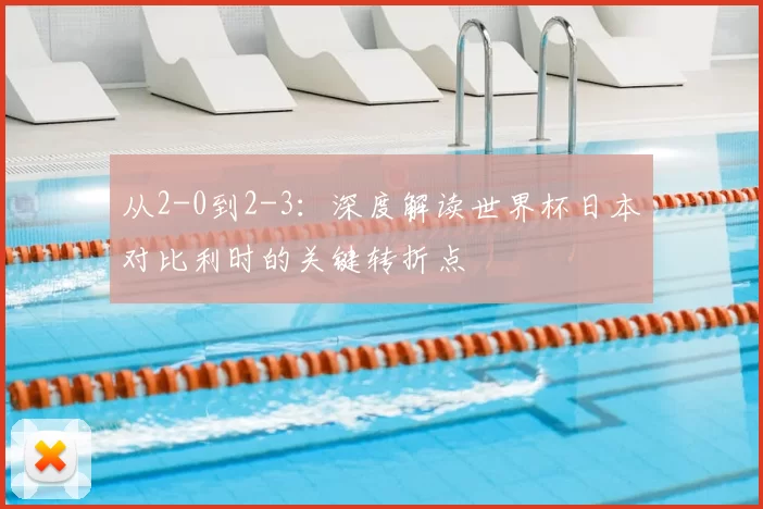 从2-0到2-3：深度解读世界杯日本对比利时的关键转折点