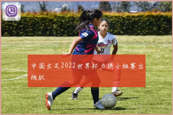 中国女足2022世界杯力拼小组赛出线权