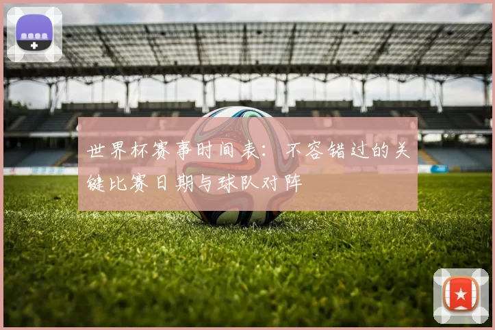 世界杯赛事时间表:不容错过的关键比赛日期与球队对阵