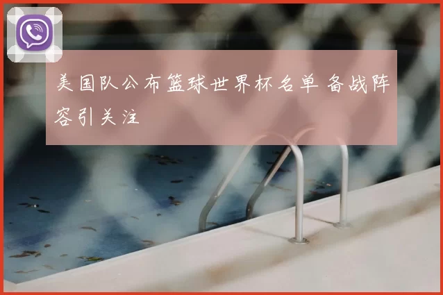 美国队公布篮球世界杯名单 备战阵容引关注