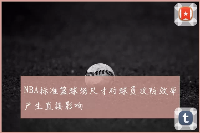 NBA标准篮球场尺寸对球员攻防效率产生直接影响