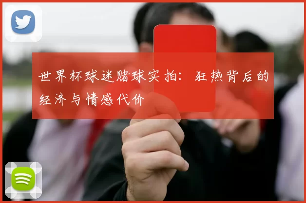 世界杯球迷赌球实拍:狂热背后的经济与情感代价