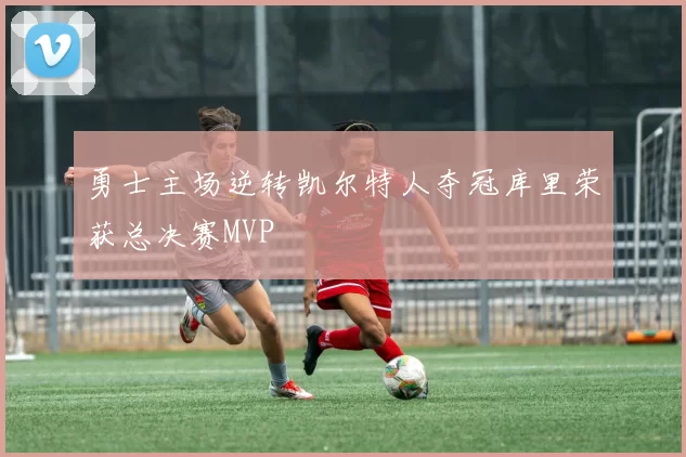 勇士主场逆转凯尔特人夺冠库里荣获总决赛MVP