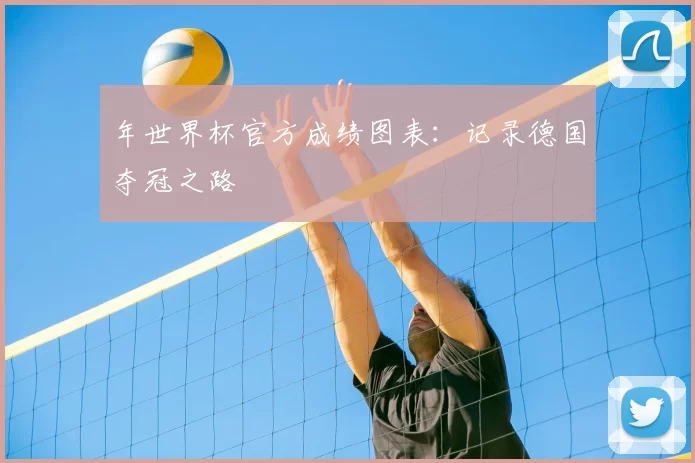 年世界杯官方成绩图表:记录德国夺冠之路