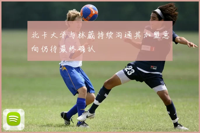 北卡大学与林葳持续沟通其加盟意向仍待最终确认