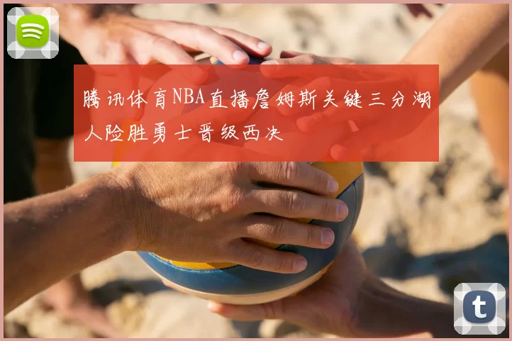 腾讯体育NBA直播詹姆斯关键三分湖人险胜勇士晋级西决